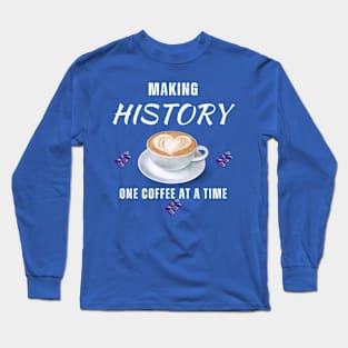 Making History With A  Coffee Cup Long Sleeve T-Shirt